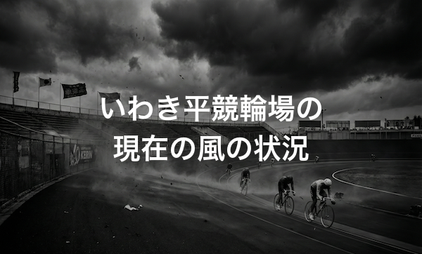 いわき平競輪場の特徴・バンクデータ・天気と風の影響