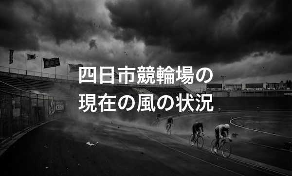 四日市競輪場の特徴・バンクデータ・天気と風の影響