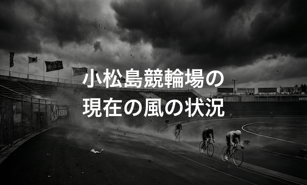 小松島競輪場の特徴・バンクデータ・天気と風の影響