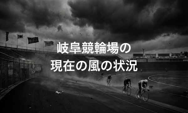岐阜競輪場の特徴・バンクデータ・天気と風の影響