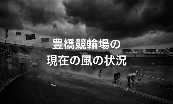 豊橋競輪場の特徴・バンクデータ・天気と風の影響